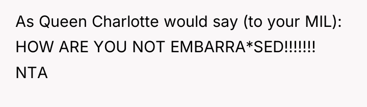 As Queen Charlotte would say (to your MIL): HOW ARE...