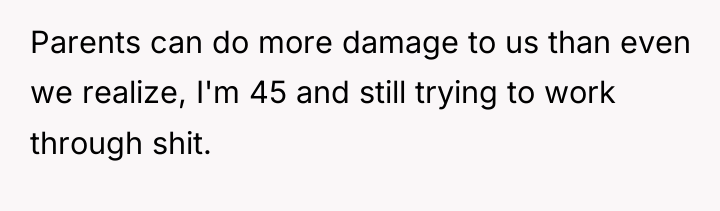 Parents can do more damage to us than even we...