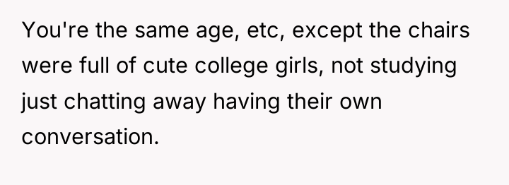 You're the same age, etc, except the chairs were full...