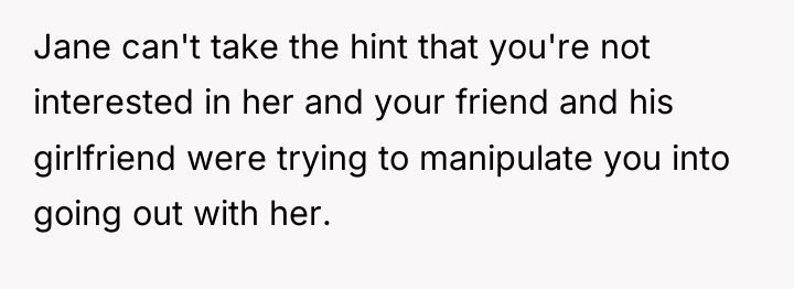 Jane can't take the hint that you're not interested in...
