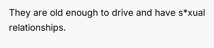 They are old enough to drive and have s*xual relationships.