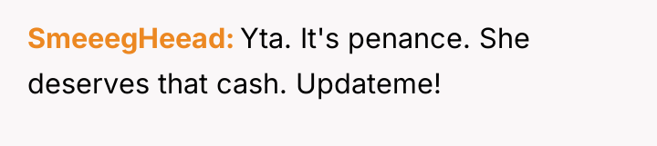 SmeeegHeead Yta. It's penance. She deserves that cash. Updateme!