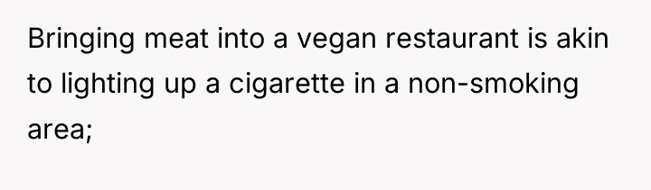 Bringing meat into a vegan restaurant is akin to lighting...