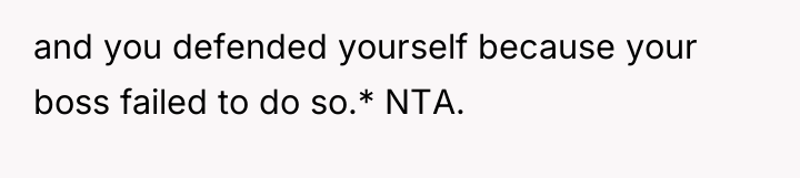 and you defended yourself because your boss failed to do...