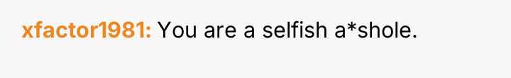 xfactor1981 You are a selfish a*shole.