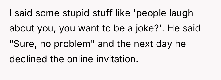 I said some stupid stuff like 'people laugh about you,...