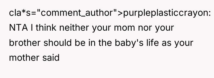 cla*s="comment_author">purpleplasticcrayon: NTA I think neither your mom nor your brother...