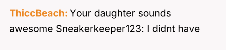 ThiccBeach Your daughter sounds awesome Sneakerkeeper123: I didnt have