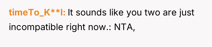 timeTo_K**l It sounds like you two are just incompatible right...