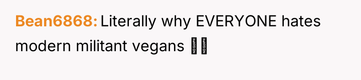 Bean6868 Literally why EVERYONE hates modern militant vegans 