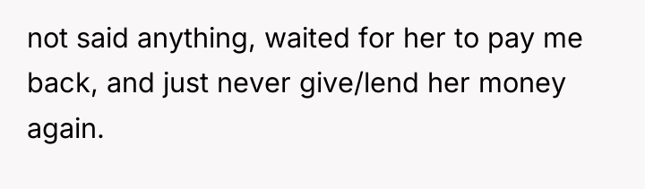 not said anything, waited for her to pay me back,...