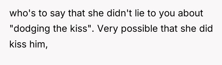 who's to say that she didn't lie to you about...