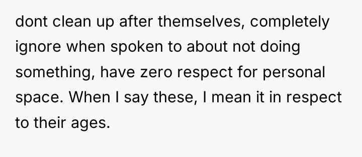 dont clean up after themselves, completely ignore when spoken to...