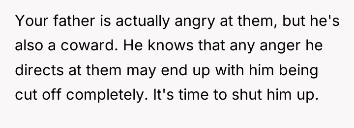 Your father is actually angry at them, but he's also...