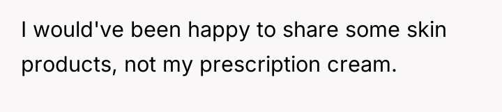 I would've been happy to share some skin products, not...