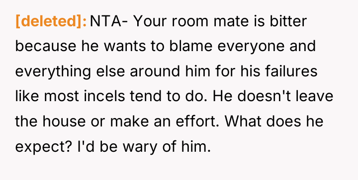 [deleted] NTA- Your room mate is bitter because he wants...