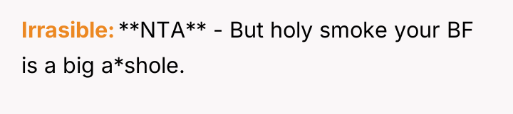 Irrasible **NTA** - But holy smoke your BF is a...