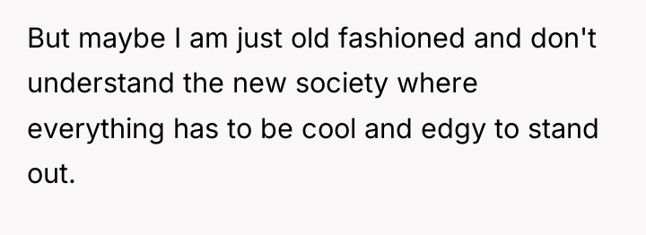 But maybe I am just old fashioned and don't understand...