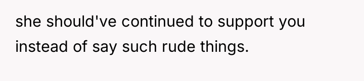 she should've continued to support you instead of say such...