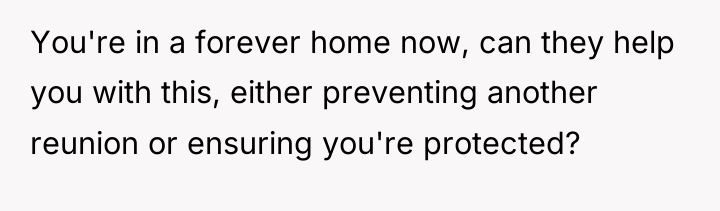 You're in a forever home now, can they help you...