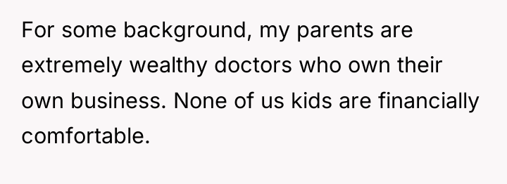 For some background, my parents are extremely wealthy doctors who...