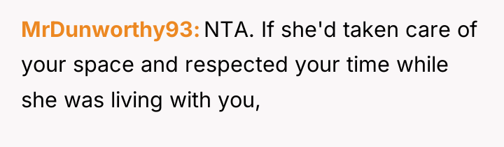 MrDunworthy93 NTA. If she'd taken care of your space and...