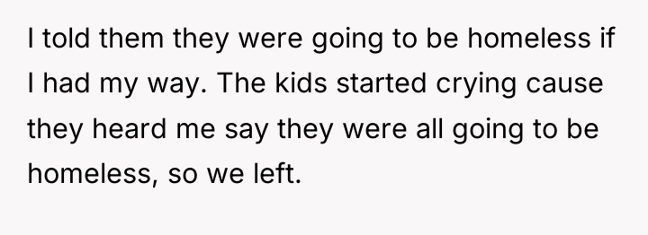 I told them they were going to be homeless if...