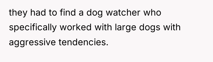 they had to find a dog watcher who specifically worked...