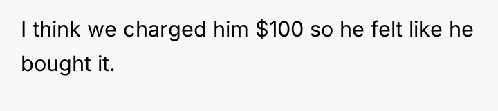 I think we charged him $100 so he felt like...
