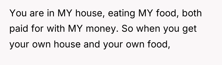 You are in MY house, eating MY food, both paid...