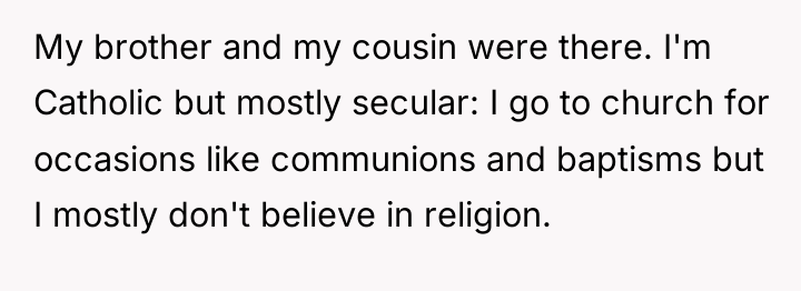 My brother and my cousin were there. I'm Catholic but...