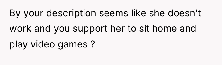 By your description seems like she doesn't work and you...