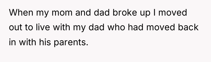 When my mom and dad broke up I moved out...