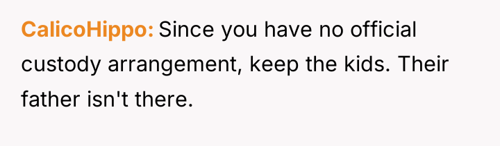 CalicoHippo Since you have no official custody arrangement, keep the...