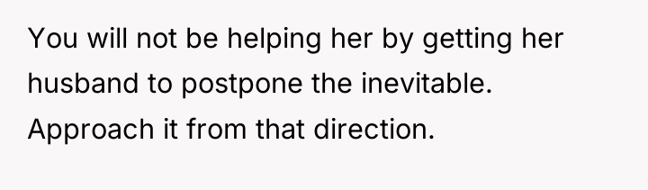 You will not be helping her by getting her husband...
