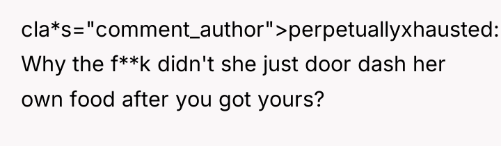 cla*s="comment_author">perpetuallyxhausted: Why the f**k didn't she just door dash her...