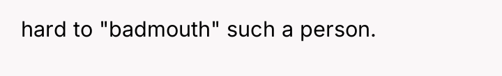 hard to "badmouth" such a person.