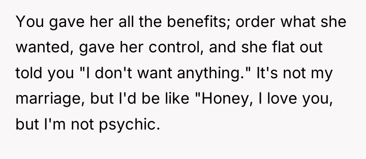 You gave her all the benefits; order what she wanted,...