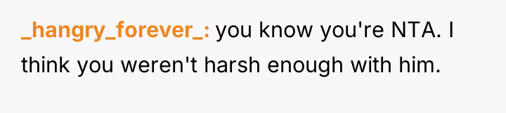_hangry_forever_ you know you're NTA. I think you weren't harsh...
