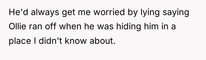 He'd always get me worried by lying saying Ollie ran...