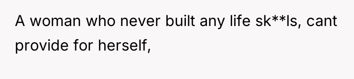 A woman who never built any life sk**ls, cant provide...