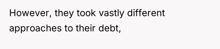 However, they took vastly different approaches to their debt,