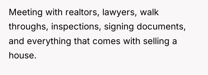 Meeting with realtors, lawyers, walk throughs, inspections, signing documents, and...
