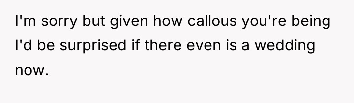 I'm sorry but given how callous you're being I'd be...
