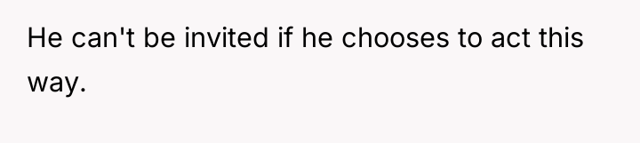 He can't be invited if he chooses to act this...