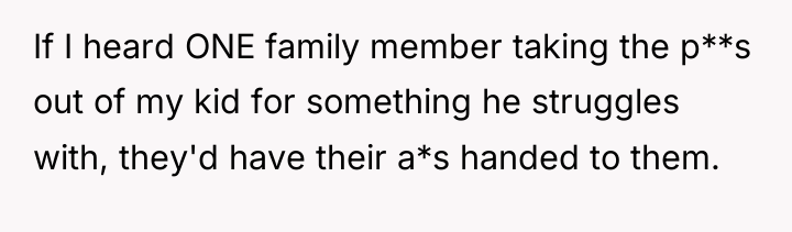 If I heard ONE family member taking the p**s out...