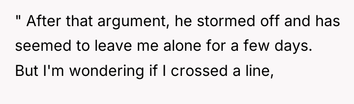 " After that argument, he stormed off and has seemed...