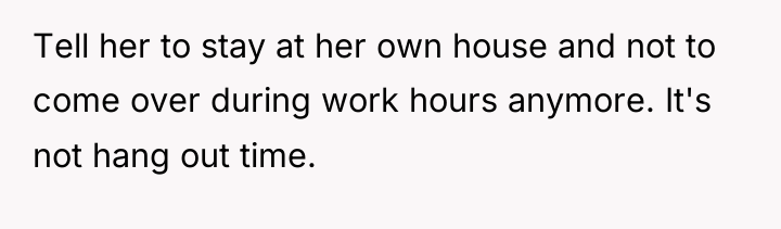 Tell her to stay at her own house and not...