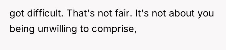 got difficult. That's not fair. It's not about you being...