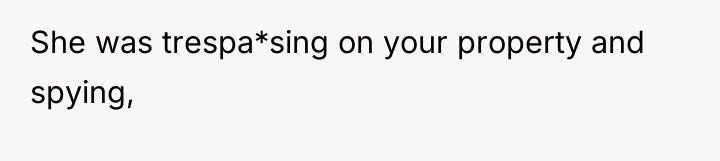 She was trespa*sing on your property and spying,